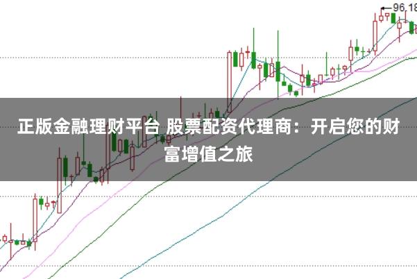 正版金融理财平台 股票配资代理商：开启您的财富增值之旅