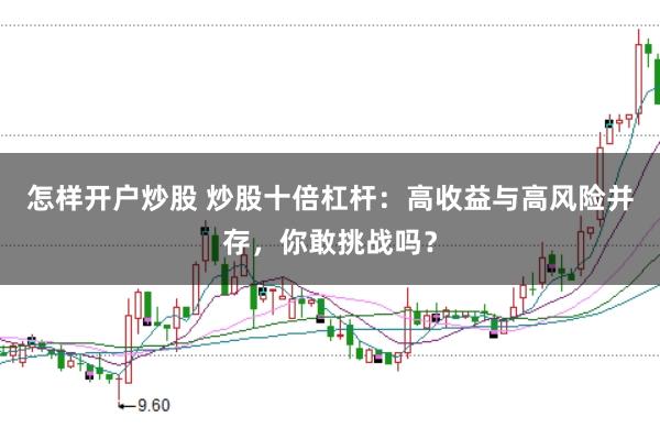 怎样开户炒股 炒股十倍杠杆：高收益与高风险并存，你敢挑战吗？