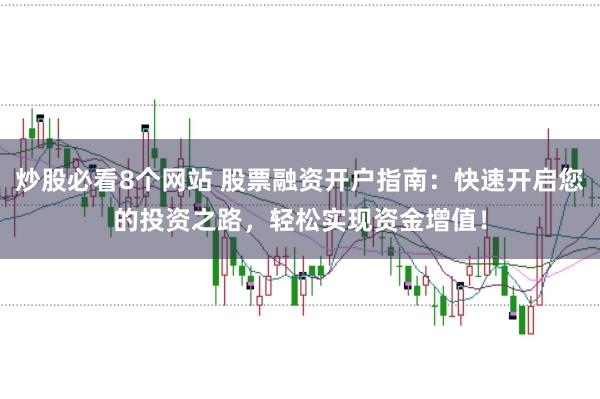 炒股必看8个网站 股票融资开户指南：快速开启您的投资之路，轻松实现资金增值！