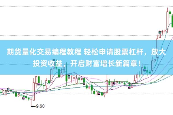 期货量化交易编程教程 轻松申请股票杠杆，放大投资收益，开启财富增长新篇章！