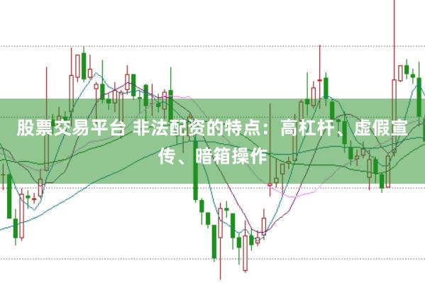股票交易平台 非法配资的特点:高杠杆、虚假宣传、暗箱操作