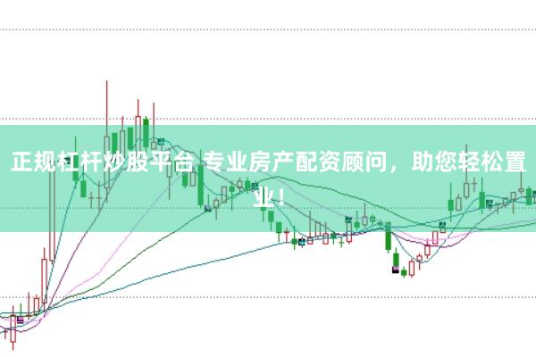 正规杠杆炒股平台 专业房产配资顾问，助您轻松置业！