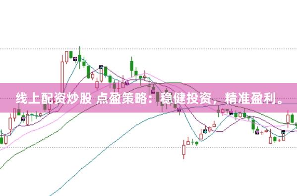 线上配资炒股 点盈策略：稳健投资，精准盈利。