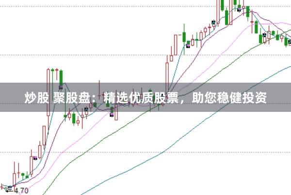 炒股 聚股盘：精选优质股票，助您稳健投资