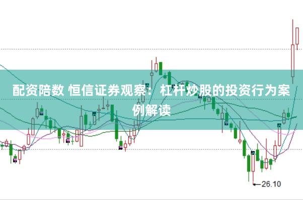 配资陪数 恒信证券观察：杠杆炒股的投资行为案例解读