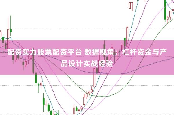 配资实力股票配资平台 数据视角：杠杆资金与产品设计实战经验